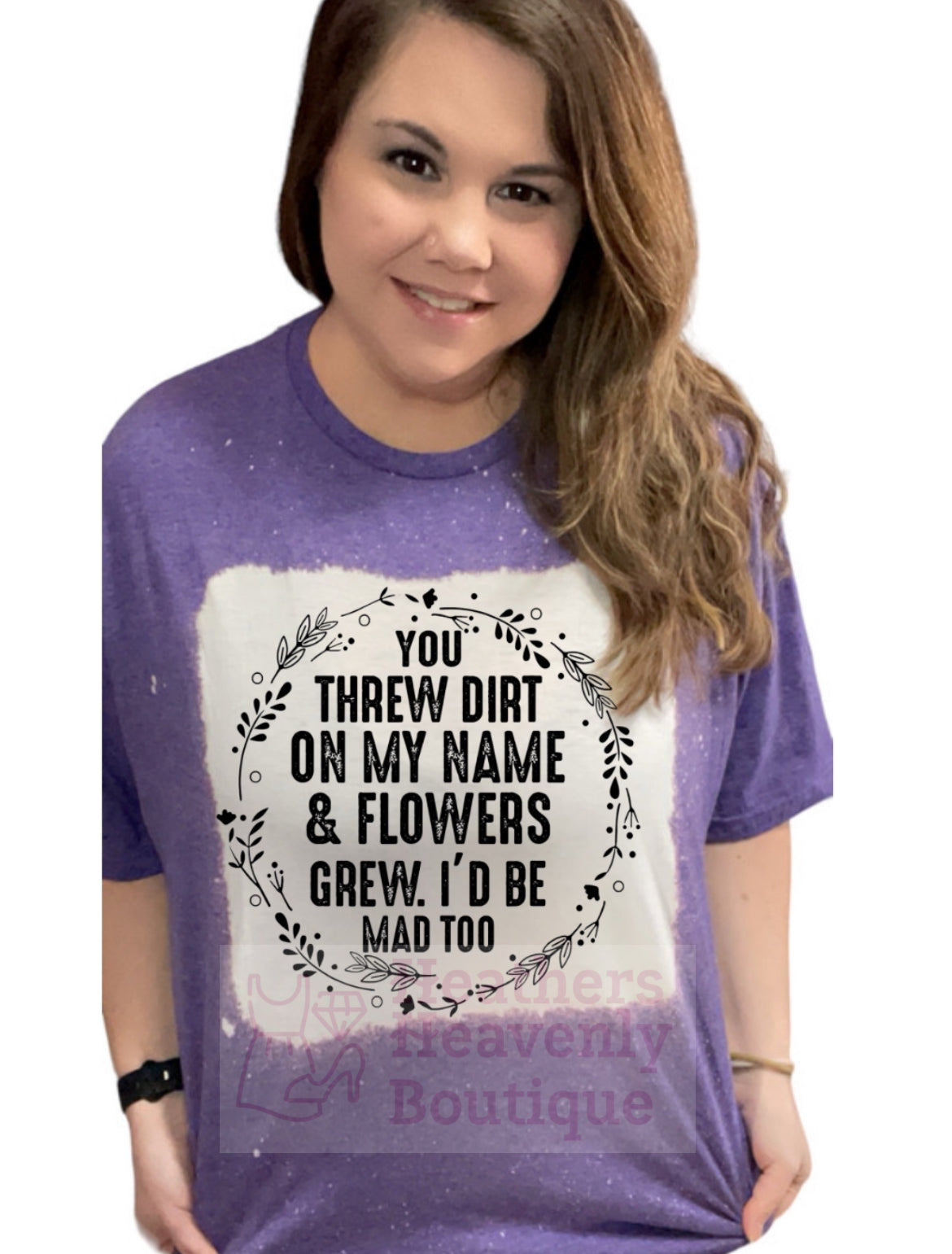 You Threw Dirt On My Name And Flowers Grew, I’d Be Mad Too Handmade Bleached T-Shirt - Heather's Heavenly Boutique