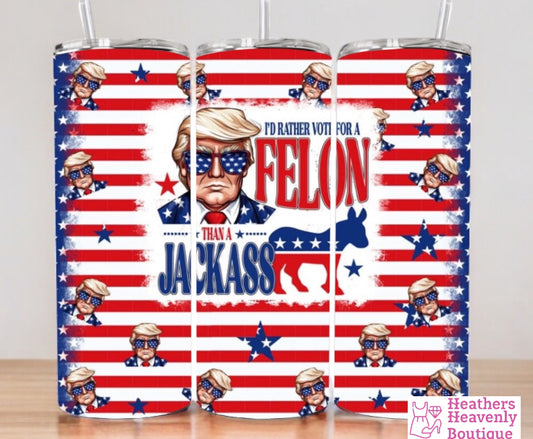 I Rather Vote For A Felon Than A Jackass Trump Handmade Tumbler 20oz.