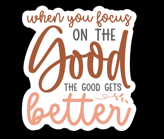 When You Focus On The Good The Good Gets Better Waterproof Vinyl Sticker