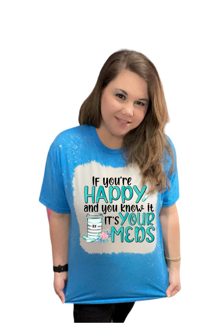 If you’re Happy and you Know it it’s your Meds Bleached Handmade T-Shirt - Heather's Heavenly Boutique